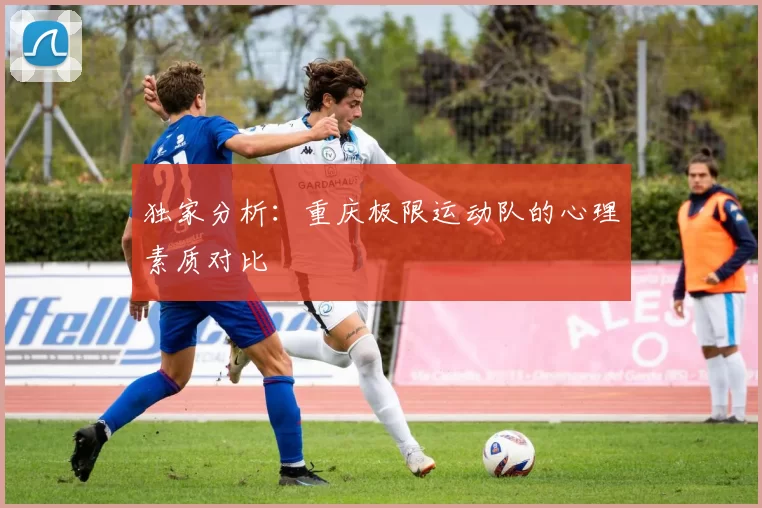 独家分析：重庆极限运动队的心理素质对比