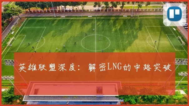 英雄联盟深度：解密LNG的中路突破