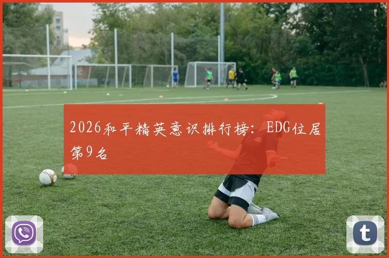 2026和平精英意识排行榜：EDG位居第9名