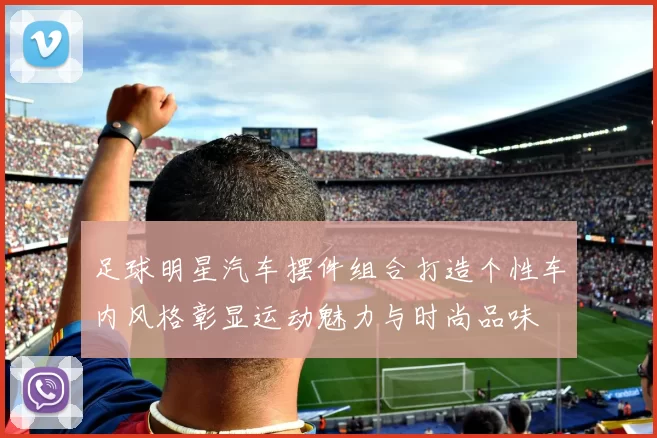 足球明星汽车摆件组合打造个性车内风格彰显运动魅力与时尚品味