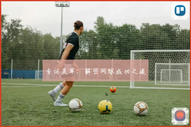 专访吴军：解密网球成功之道