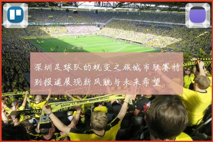 深圳足球队的蜕变之旅城市联赛特别报道展现新风貌与未来希望