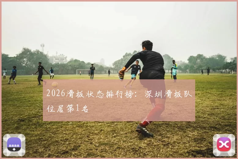 2026滑板状态排行榜：深圳滑板队位居第1名