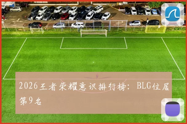 2026王者荣耀意识排行榜：BLG位居第9名