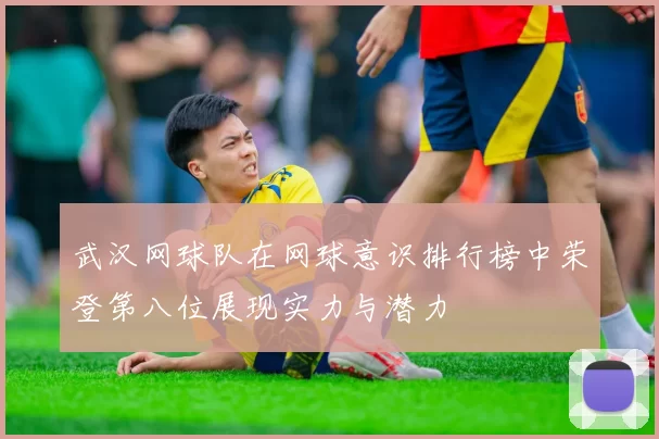 武汉网球队在网球意识排行榜中荣登第八位展现实力与潜力