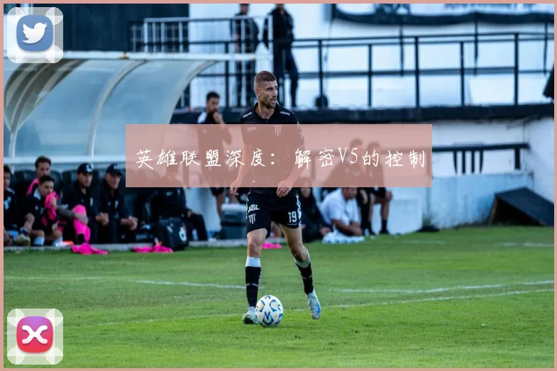 英雄联盟深度：解密V5的控制